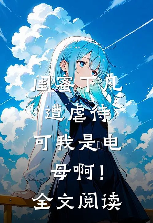 闺蜜下凡遭虐待，可我是电母啊！全文阅读