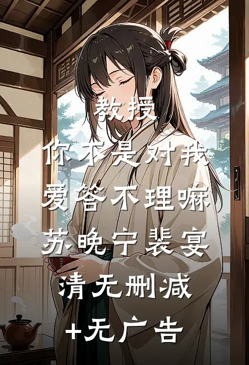 教授，你不是对我爱答不理嘛苏晚宁裴宴清无删减+无广告