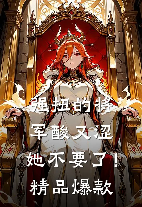 强扭的将军酸又涩，她不要了！精品爆款