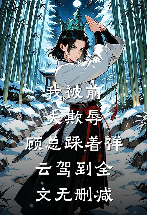 我被前夫欺辱，顾总踩着祥云驾到全文无删减