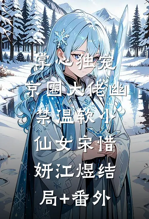 掌心独宠：京圈大佬幽禁温软小仙女宋惜妍江煜结局+番外