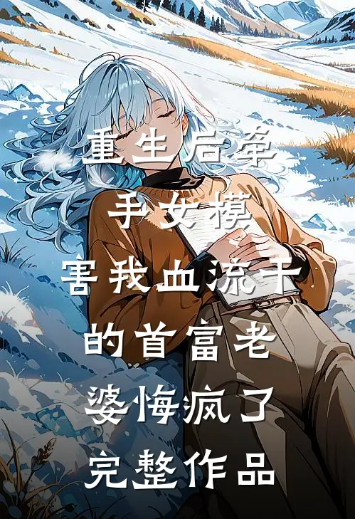 重生后牵手女模，害我血流干的首富老婆悔疯了完整作品