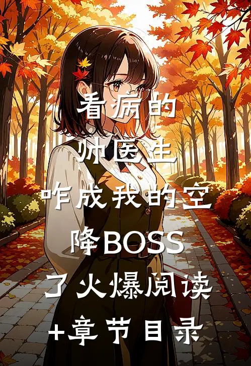 看病的帅医生,咋成我的空降BOSS了火爆阅读+章节目录