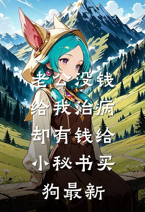 老公没钱给我治病，却有钱给小秘书买狗最新