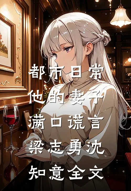都市日常：他的妻子满口谎言梁志勇沈知意全文