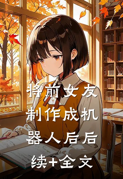 将前女友制作成机器人后后续+全文