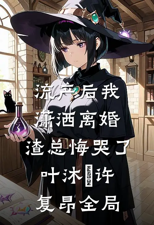流产后我潇洒离婚，渣总悔哭了叶沐笒许复昂全局