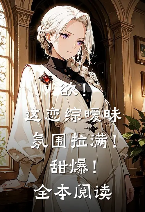 欲！这恋综暧昧氛围拉满！甜爆！全本阅读