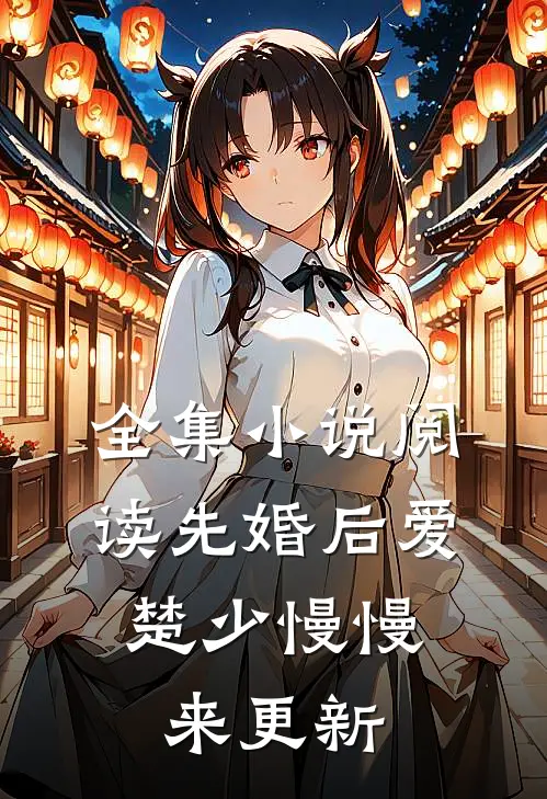 全集小说阅读先婚后爱,楚少慢慢来更新