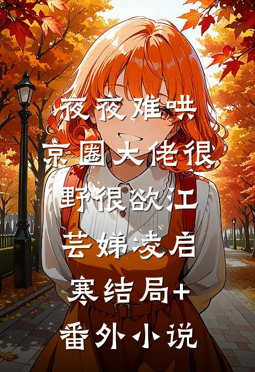 夜夜难哄：京圈大佬很野很欲江芸娣凌启寒结局+番外小说