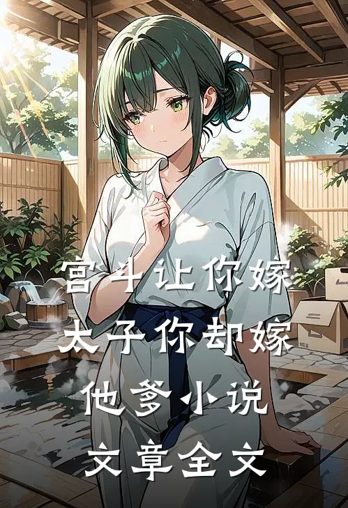 宫斗让你嫁太子你却嫁他爹小说文章全文