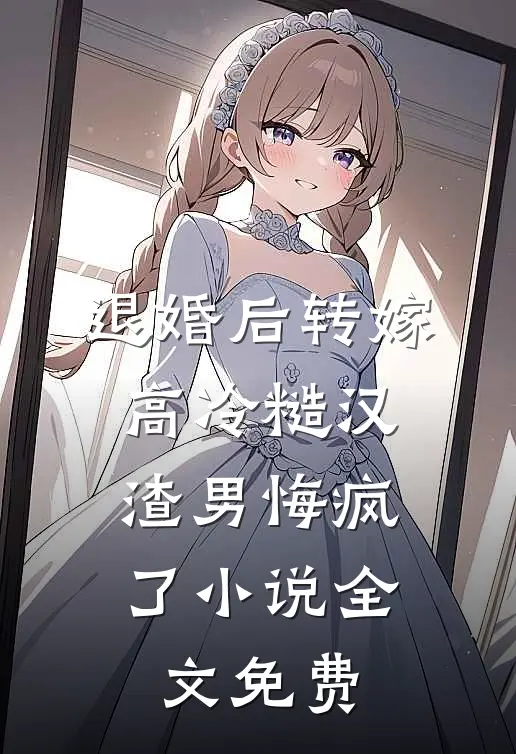 退婚后转嫁高冷糙汉，渣男悔疯了小说全文免费