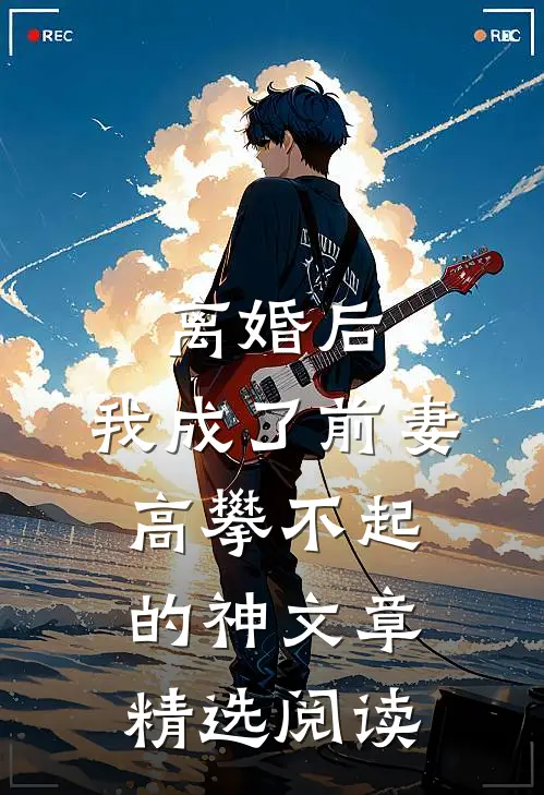 离婚后，我成了前妻高攀不起的神文章精选阅读
