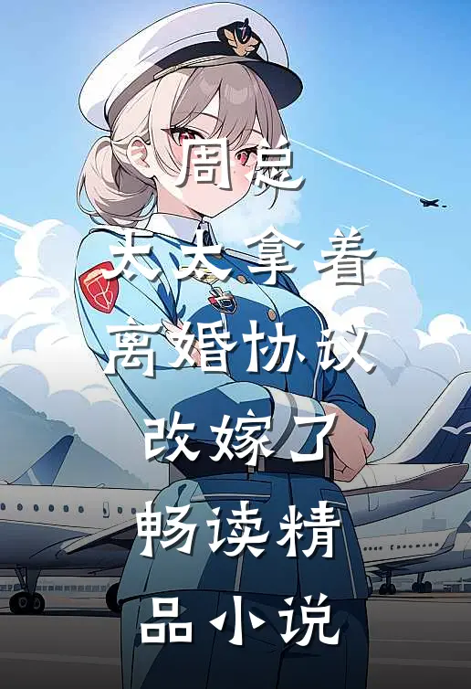 周总，太太拿着离婚协议改嫁了畅读精品小说