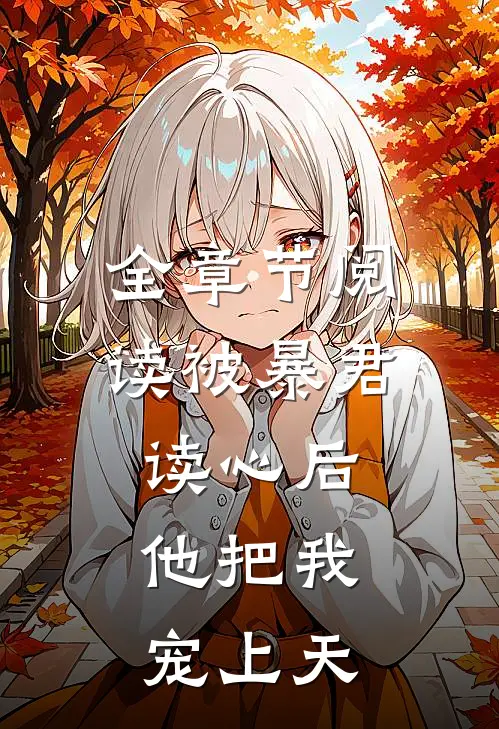 全章节阅读被暴君读心后，他把我宠上天