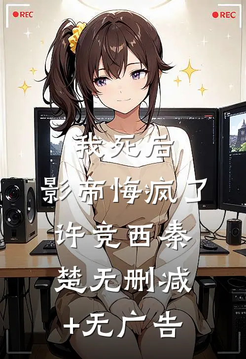 我死后，影帝悔疯了许竞西秦楚无删减+无广告