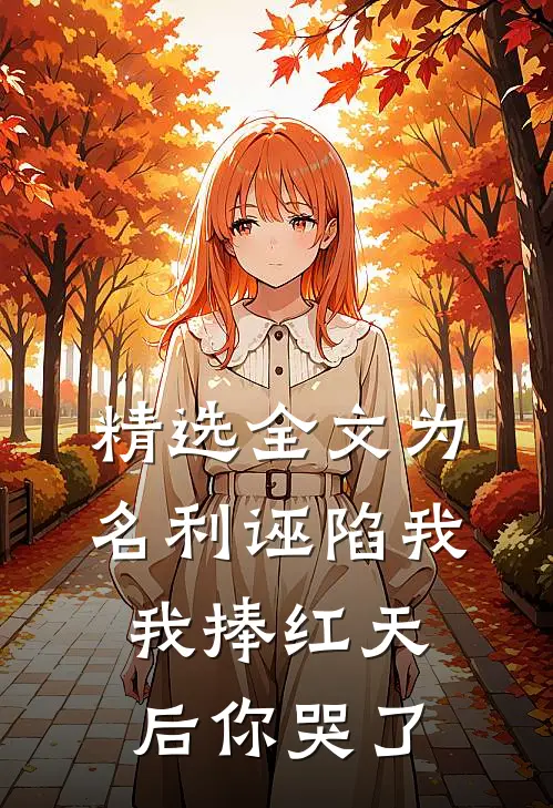 精选全文为名利诬陷我，我捧红天后你哭了