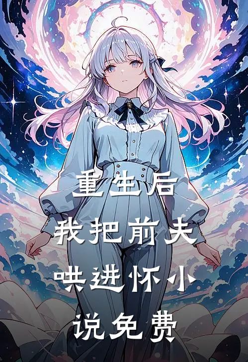 重生后，我把前夫哄进怀小说免费