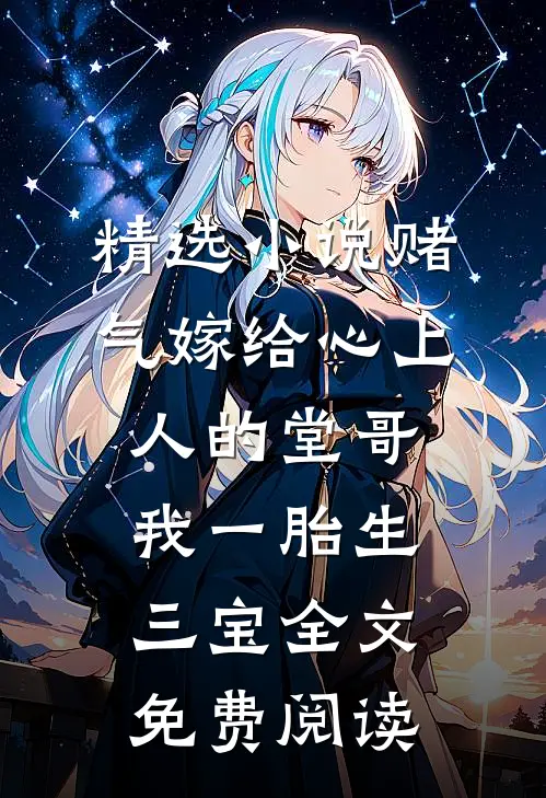 精选小说赌气嫁给心上人的堂哥,我一胎生三宝全文免费阅读