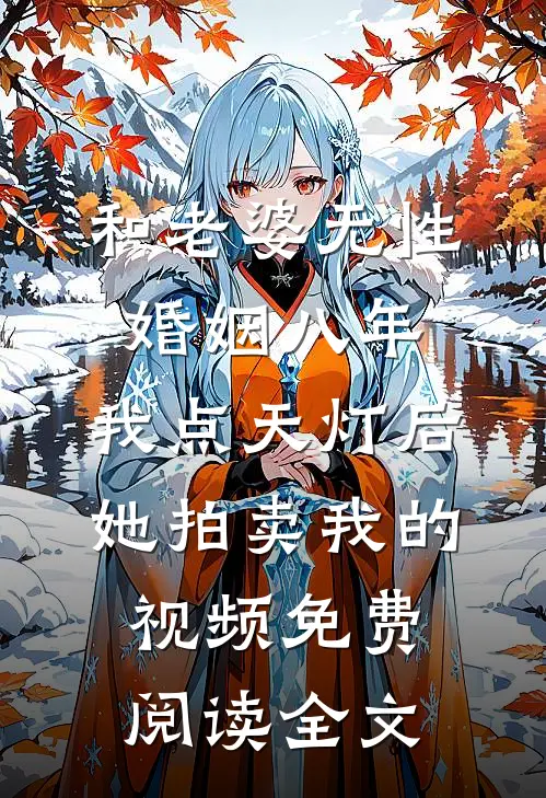 和老婆无性婚姻八年，我点天灯后她拍卖我的视频免费阅读全文