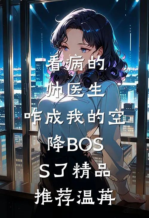 看病的帅医生，咋成我的空降BOSS了精品推荐温苒