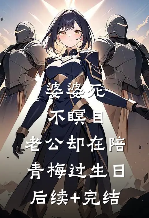 婆婆死不瞑目，老公却在陪青梅过生日后续+完结
