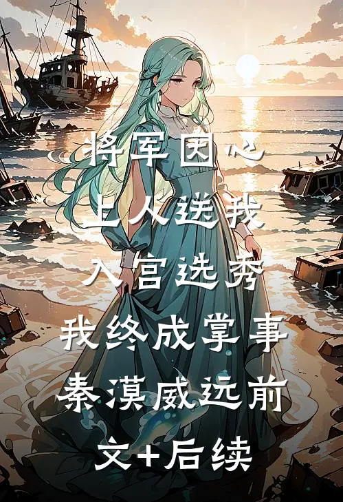 将军因心上人送我入宫选秀，我终成掌事秦漠威远前文+后续