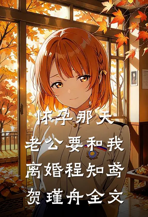 怀孕那天，老公要和我离婚程知鸢贺瑾舟全文