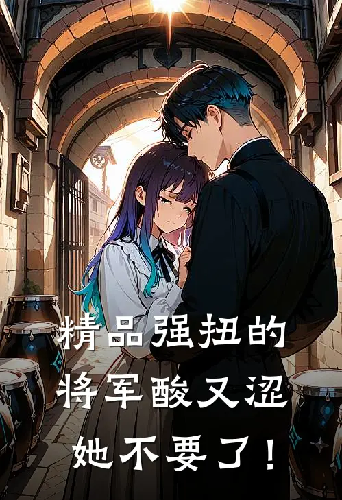 精品强扭的将军酸又涩，她不要了！