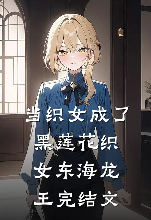 当织女成了黑莲花织女东海龙王完结文