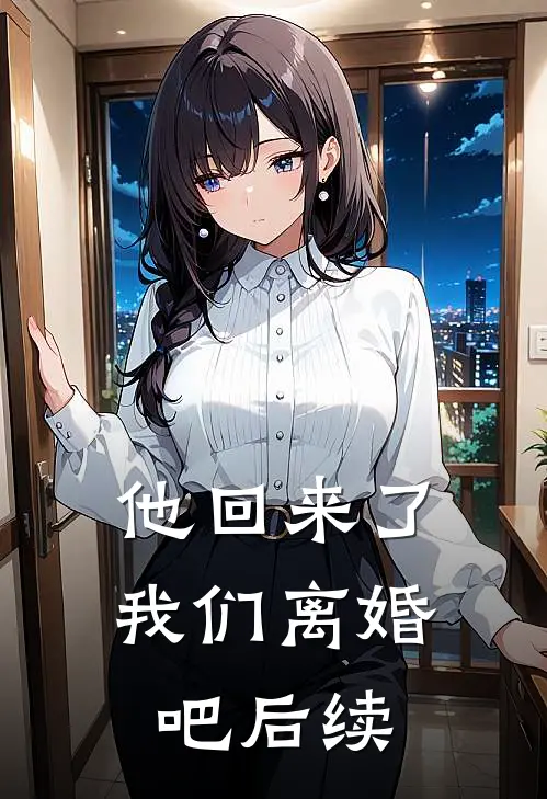 他回来了，我们离婚吧后续