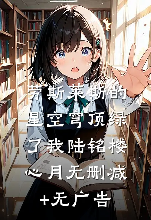 劳斯莱斯的星空穹顶绿了我陆铭楼心月无删减+无广告