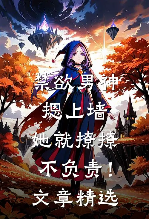 禁欲男神摁上墙，她就撩撩不负责！文章精选