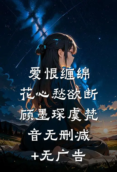 爱恨缠绵，花心愁欲断顾墨琛虞梵音无删减+无广告