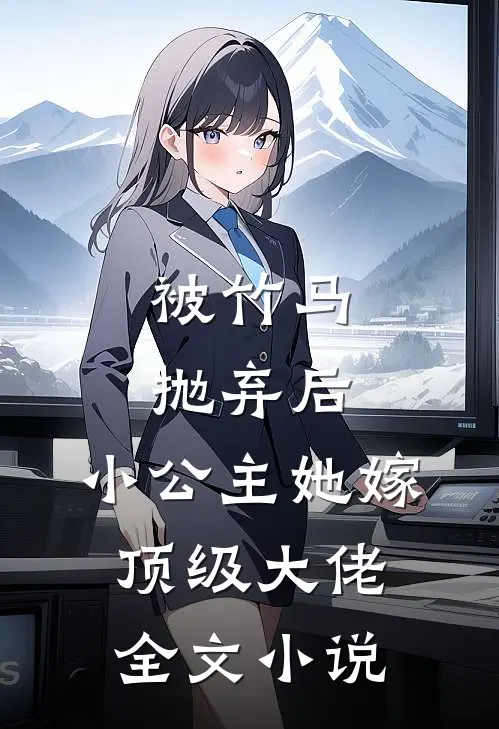 被竹马抛弃后，小公主她嫁顶级大佬全文小说
