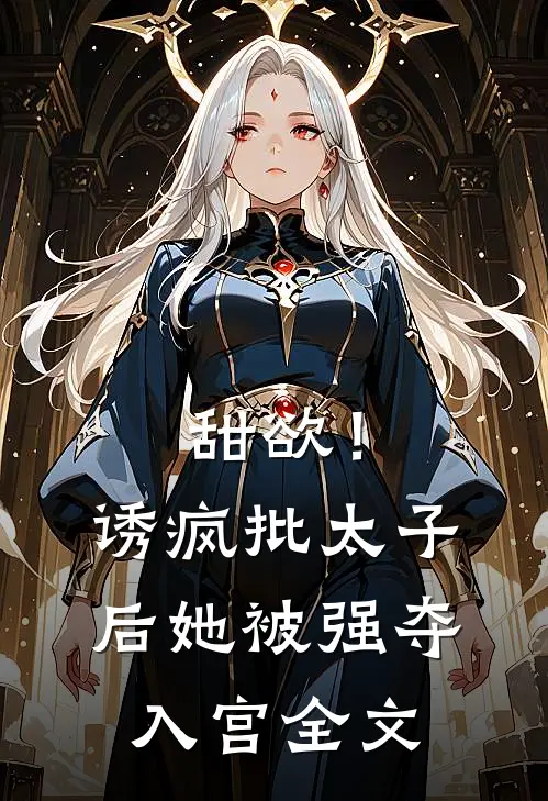 甜欲！诱疯批太子后她被强夺入宫全文
