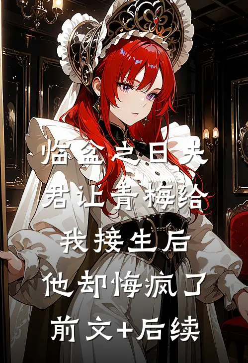 临盆之日夫君让青梅给我接生后，他却悔疯了前文+后续