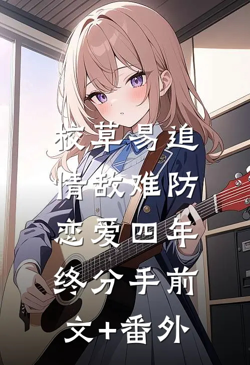 校草易追情敌难防，恋爱四年终分手前文+番外