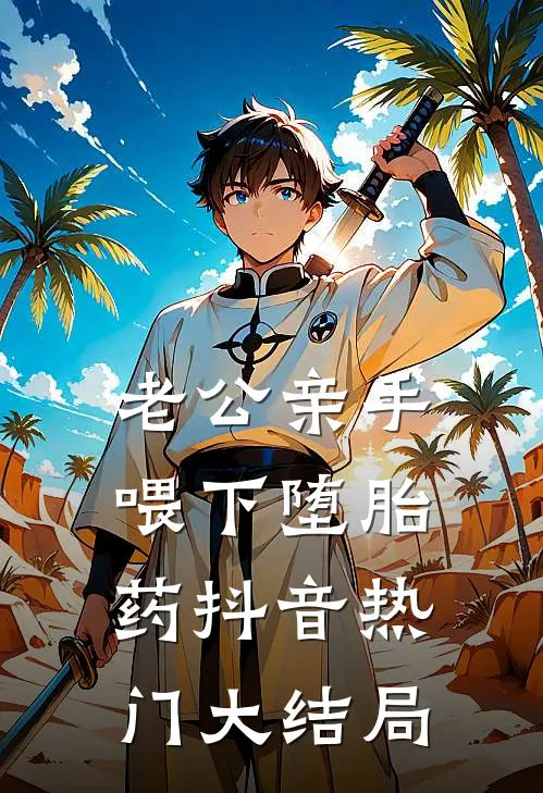 老公亲手喂下堕胎药抖音热门大结局
