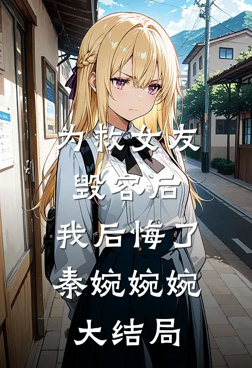 为救女友毁容后，我后悔了秦婉婉婉大结局