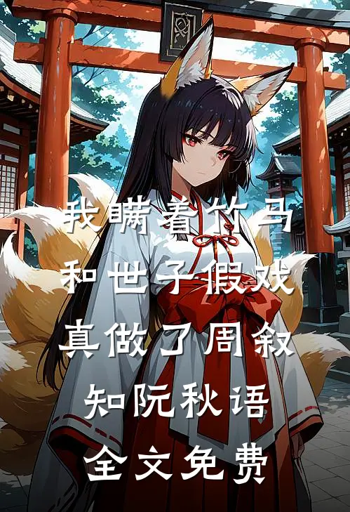 我瞒着竹马，和世子假戏真做了周叙知阮秋语全文免费