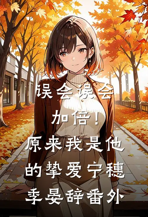 误会误会加倍！原来我是他的挚爱宁穗季晏辞番外