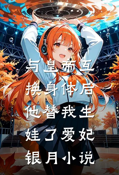 与皇帝互换身体后，他替我生娃了爱妃银月小说