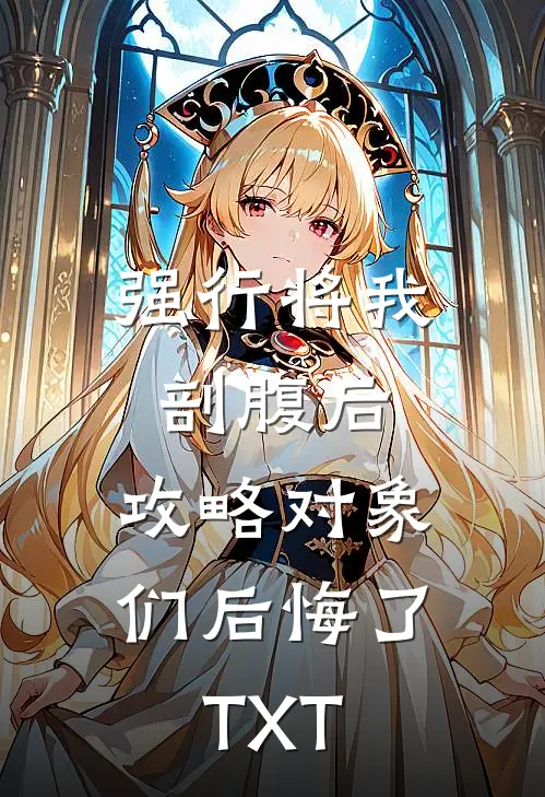 强行将我剖腹后，攻略对象们后悔了TXT
