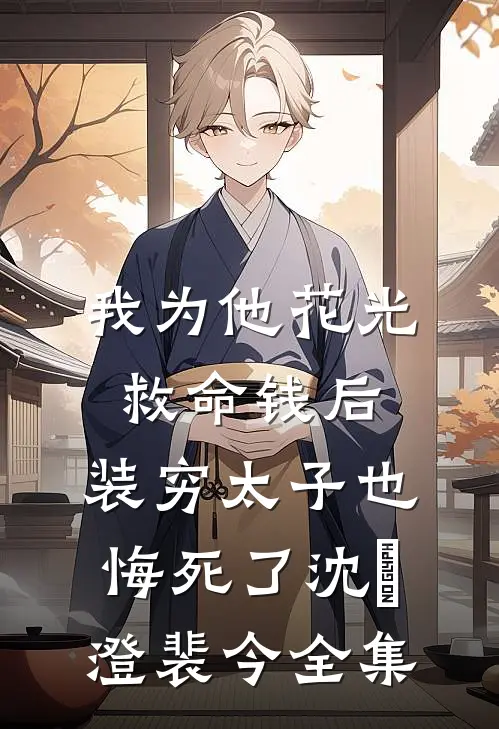 我为他花光救命钱后，装穷太子也悔死了沈洺澄裴今全集