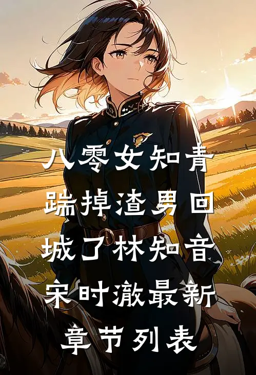 八零女知青踹掉渣男回城了林知音宋时澈最新章节列表
