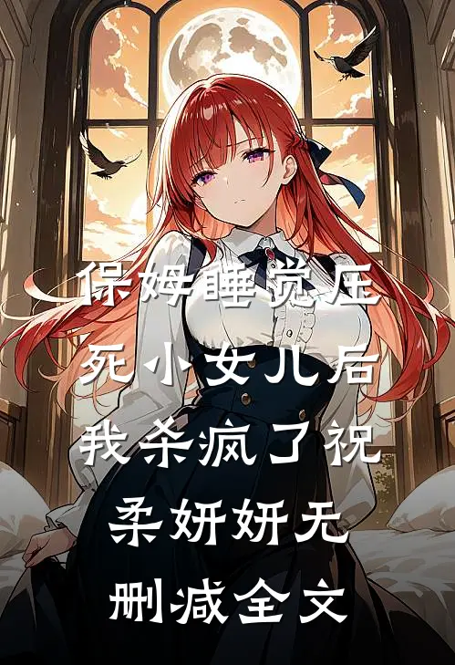 保姆睡觉压死小女儿后，我杀疯了祝柔妍妍无删减全文
