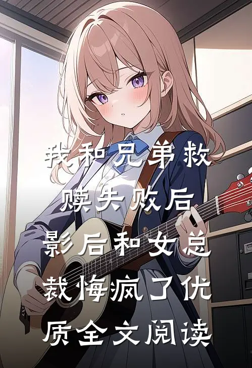 我和兄弟救赎失败后，影后和女总裁悔疯了优质全文阅读