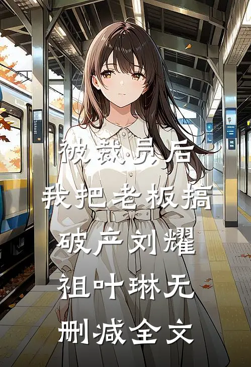 被裁员后，我把老板搞破产刘耀祖叶琳无删减全文
