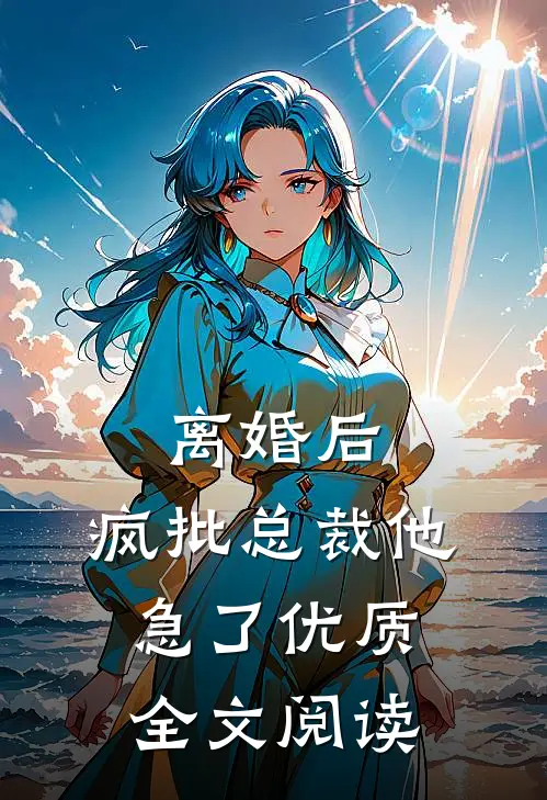 离婚后，疯批总裁他急了优质全文阅读
